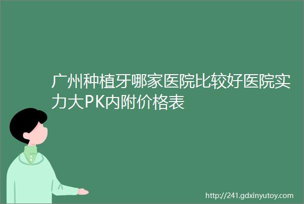 广州种植牙哪家医院比较好医院实力大PK内附价格表