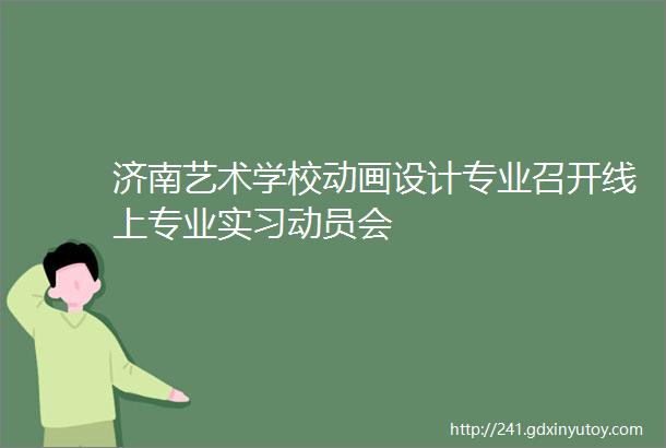 济南艺术学校动画设计专业召开线上专业实习动员会