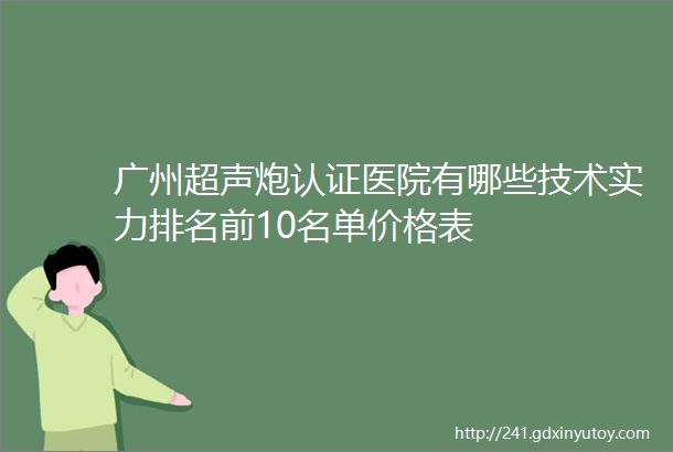 广州超声炮认证医院有哪些技术实力排名前10名单价格表